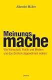 Meinungsmache: Wie Wirtschaft, Politik und Medien uns das Denken abgew�hnen wollen