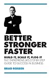Better, Stronger, Faster: Build it, Scale it, Flog it - The Entrepreneur's Guide to Success in Business