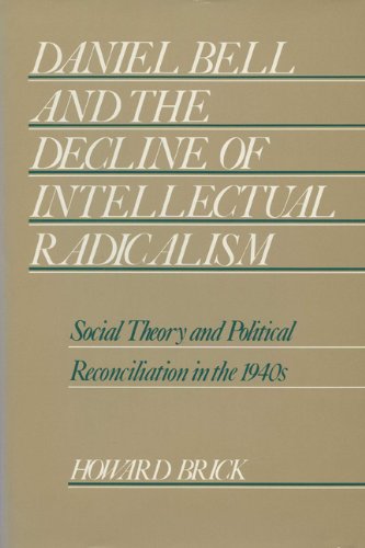 Daniel Bell and the Decline of Intellectual Radicalism: Social Theory and Political Reconciliation in the 1940s (History of American Thought and Culture)