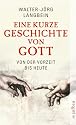 Eine kurze Geschichte von Gott: Von der Vorzeit bis heute