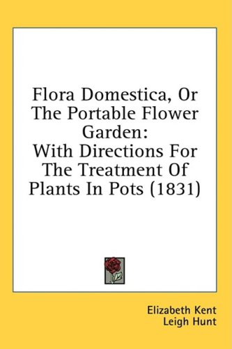 Flora Domestica, Or The Portable Flower Garden: With Directions For The Treatment Of Plants In Pots (1831)