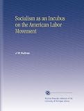Socialism as an Incubus on the American Labor Movement