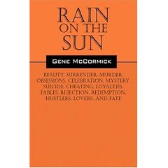 Rain on the Sun: Beauty, surrender, murder, obsessions, celebration, mystery, suicide, cheating, loyalties, fables, rejection, redemption, hustlers, lovers...and fate