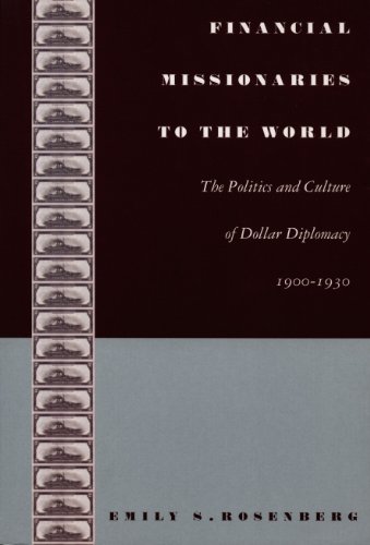 Financial Missionaries to the World: The Politics and Culture of Dollar Diplomacy, 1900-1930 (American Encounters/Global Interactions)
