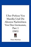 Uber Pytheas Von Massilia Und Die Altesten Nachrichten Von Den Germanen, Part 1 (1901) - Franz Matthias