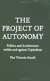 The project of autonomy : politics and architecture within and against capitalism