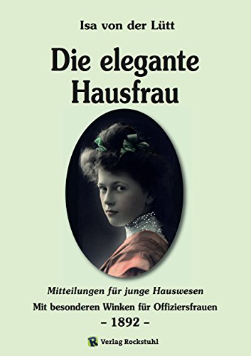 Die elegante Hausfrau 1892: Mitteilungen für junge Hauswesen - Mit besonderen Winken für Offiziersfrauen (Die deutsche Hausfrau - Alltagsregeln um 1900) (German Edition)