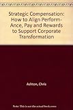 Strategic compensation : how to align performance, pay and rewards to support corporate transformation