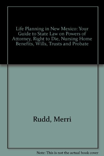 Life Planning in New Mexico: Your Guide to State Law on Powers of Attorney, Right to Die, Nursing Home Benefits, Wills, Trusts and Probate