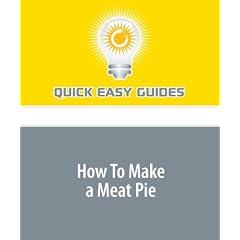 How To Make a Meat Pie: Unite Against a World of Fast and Pre-Packaged Foods and Eat a Homemade Meal Together as a Family