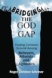 Bridging the God Gap: Finding Common Ground Among Believers, Atheists and Agnostics