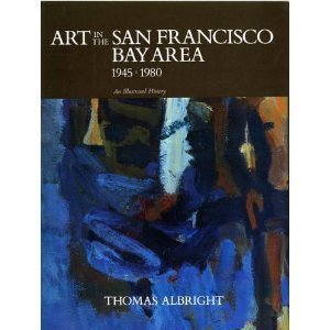 Art in the San Francisco Bay Area, 1945-1980: An Illustrated History by Thomas Albright (1985-06-06)