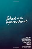 School of the Supernatural: Live the Supernatural Life That God Created You to Live