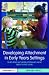 Developing Attachment in Early Years Settings: Nurturing Secure Relationships from Birth to Five Years