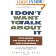 I Don't Want to Talk About It: Overcoming the Secret Legacy of Male Depression by Terrence Real