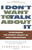I Don’t Want to Talk About It: Overcoming the Secret Legacy of Male Depression