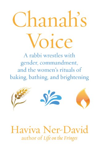 Chanah's Voice: A rabbi wrestles with gender, commandment, and the women's rituals of baking, bathing, and brightening