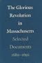 The Glorious Revolution in Massachusetts: Selected Documents, 1689-1692 (Publications of the Colonial Society of Massachusetts)