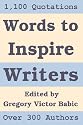 Words to Inspire Writers: Writing-related Quotations - on Writers, Writing, Words, Books, Literature, and Publishing - to illustrate the Writing Process and to motivate Authors