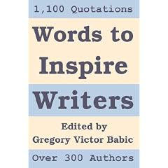 Words to Inspire Writers: Writing-related Quotations - on Writers, Writing, Words, Books, Literature, and Publishing - to illustrate the Writing Process and to motivate Authors