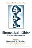Biomedical Ethics: Humanist Perspectives of Humanism Today Biomedical Ethics: Humanist Perspectives of Humanism Today