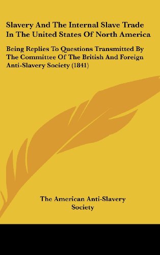 Slavery And The Internal Slave Trade In The United States Of North America: Being Replies To Questions Transmitted By The Committee Of The British And Foreign Anti-Slavery Society (1841)