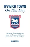 Ipswich Town on This Day: History, Facts and Figures from Every Day of the Year (On This Day): History, Facts and Figures from Every Day of the Year (On This Day)