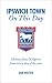 Ipswich Town on This Day: History, Facts and Figures from Every Day of the Year (On This Day): History, Facts and Figures from Every Day of the Year (On This Day)