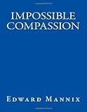 Impossible Compassion: Utilizing Directed Compassion to Cure Disease, Save the Environment, Transform Relationships... and Do All Sorts of Other Good Things for Ourselves and Everyone Else