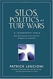 Silos, Politics and Turf Wars: A Leadership Fable About Destroying the Barriers That Turn Colleagues Into Competitors