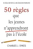 50 Regles Que les Jeunes N'Apprendront Pas a l'Ecole 50 Regles Que les Jeunes N'Apprendront Pas a l'Ecole