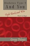 Diabetes Type 2 And You Fight Back and Win: There Is Hope