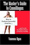 The Master's Guide to Cunnilingus: How to Perform Successful Oral Sex and Provide the Highest Degree of Pleasure Possible