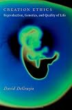 Creation Ethics: Reproduction, Genetics, and Quality of Life [Hardcover] [2012] 1 Ed. David DeGrazia