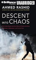 Descent Into Chaos: The United States and the Failure of Nation Building in Pakistan, Afghanistan, and Central Asia