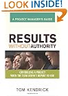 Results Without Authority: Controlling a Project When the Team Doesn't Report to You -- A Project Manager's Guide