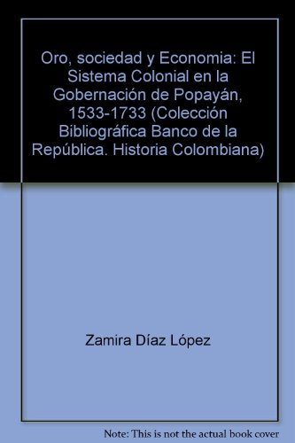 Oro, sociedad y Economia: El Sistema Colonial en la Gobernación de Popayán, 1533-1733 (Colección Bibliográfica Banco de la República, Historia Colombiana) (Spanish Edition)