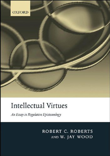 Intellectual Virtues: An Essay in Regulative Epistemology