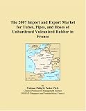 The 2007 Import and Export Market for Tubes, Pipes, and Hoses of Unhardened Vulcanized Rubber in France