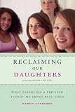 Reclaiming Our Daughters: What Parenting a Pre-Teen Taught Me About Real Girls (previously published as My Girl)