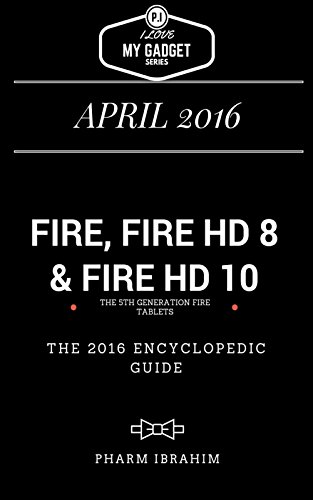 Fire, Fire HD 8 & Fire HD 10: The 2016 Encyclopedic Guide (I Love My Gadget Series), by Pharm Ibrahim