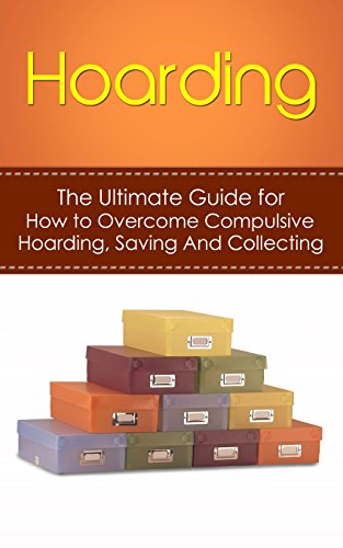 hoarding the ultimate guide for how to overcome compulsive hoarding saving and collecting de cluttering hoarders