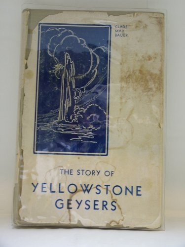 The Story of Yellowstone Geysers by Clyde Max Bauer - 1st Edition - 1937