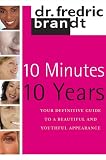 10 Minutes/10 Years: Your Definitive Guide to a Beautiful and Youthful Appearance