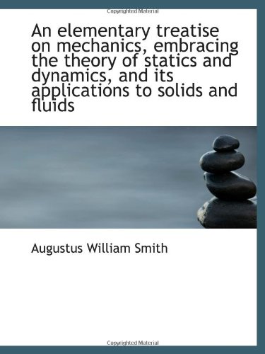 An elementary treatise on mechanics, embracing the theory of statics and dynamics, and its applicati