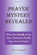 Prayer Mystery Revealed: What the Greek of the New Testament Really Says About Prayer