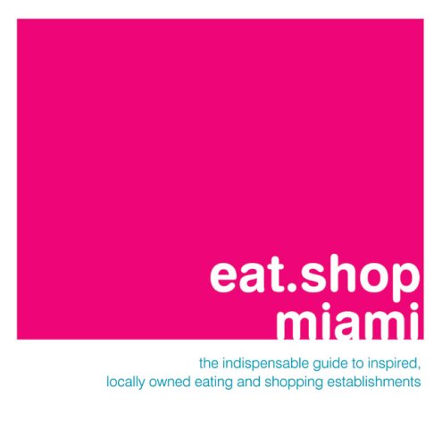 eatshop miami the indispensable guide to inspired locally owned eating and shopping establishments eatshop