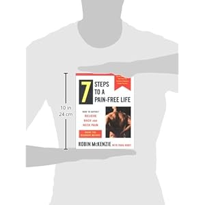 7 Steps to a Pain-Free Life : How to Rapidly Relieve Back and Neck Pain Using the McKenzie Method