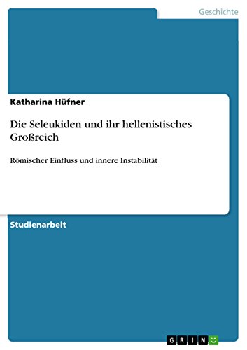 Die Seleukiden und ihr hellenistisches Großreich: Römischer Einfluss und innere Instabilität (German Edition)