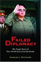 Failed Diplomacy: The Tragic Story of How North Korea Got the Bomb